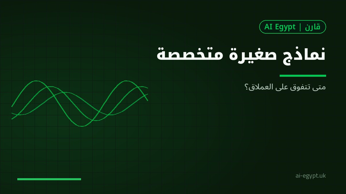 النماذج الصغيرة المتخصصة: متى تتفوق على النموذج العملاق؟